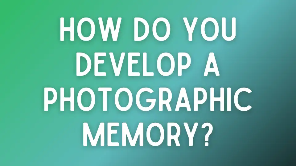 How do you develop a photographic memory?